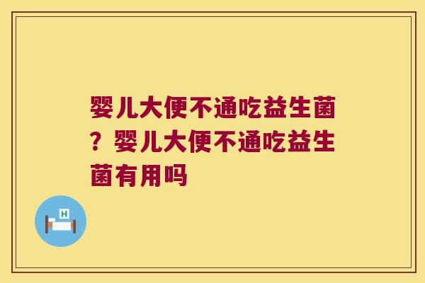 婴儿大便不通吃益生菌？婴儿大便不通吃益生菌有用吗