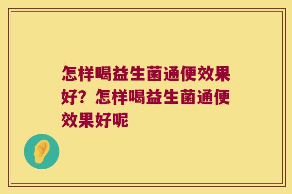 怎样喝益生菌通便效果好?怎样喝益生菌通便效果好呢 怎样喝益生菌通便效果好?怎样喝益生菌通便效果好呢