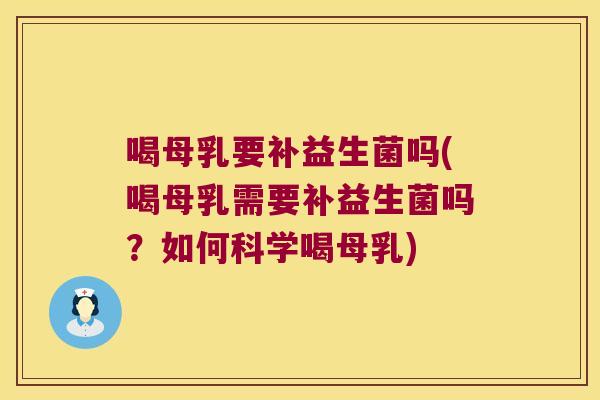 喝母乳要补益生菌吗(喝母乳需要补益生菌吗?如何科学喝母乳) 喝母乳要补益生菌吗(喝母乳需要补益生菌吗?如何科学喝母乳)