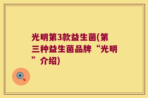 光明第3款益生菌(第三种益生菌品牌“光明”介绍)