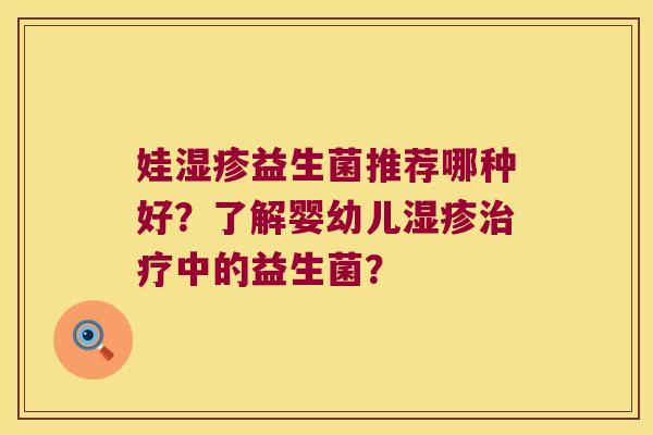 娃湿疹益生菌推荐哪种好？了解婴幼儿湿疹治疗中的益生菌？