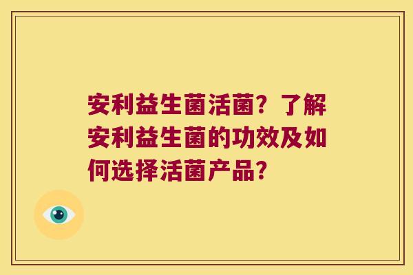 安利益生菌活菌？了解安利益生菌的功效及如何选择活菌产品？