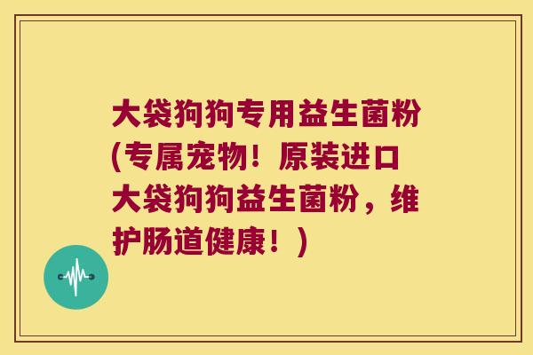 大袋狗狗专用益生菌粉(专属宠物！原装进口大袋狗狗益生菌粉，维护肠道健康！)