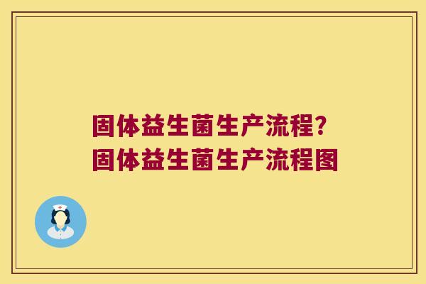 固体益生菌生产流程？固体益生菌生产流程图