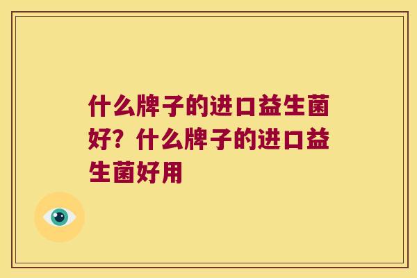 什么牌子的进口益生菌好？什么牌子的进口益生菌好用