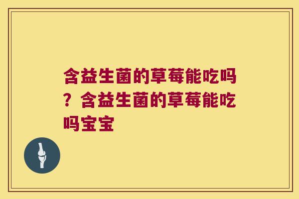 含益生菌的草莓能吃吗？含益生菌的草莓能吃吗宝宝