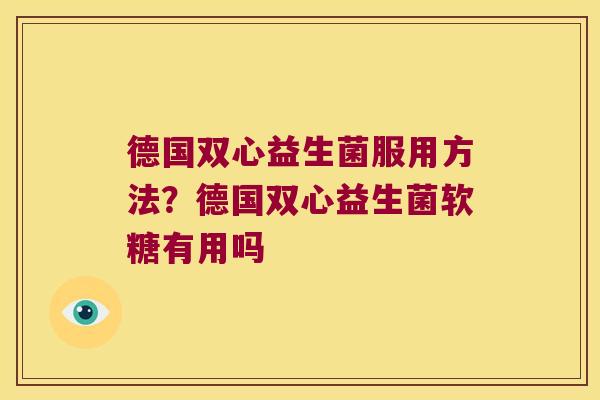 德国双心益生菌服用方法？德国双心益生菌软糖有用吗