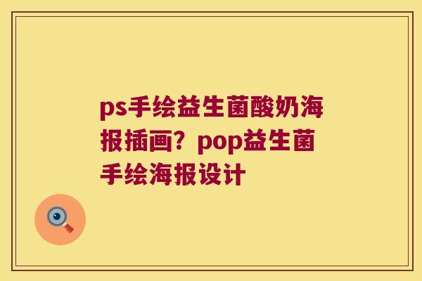 ps手绘益生菌酸奶海报插画?pop益生菌手绘海报设计 ps手绘益生菌酸奶海报插画?pop益生菌手绘海报设计