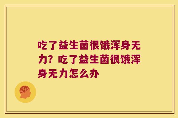 吃了益生菌很饿浑身无力？吃了益生菌很饿浑身无力怎么办
