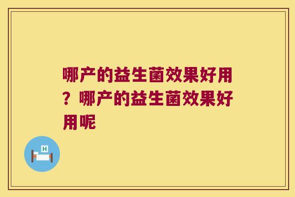哪产的益生菌效果好用？哪产的益生菌效果好用呢