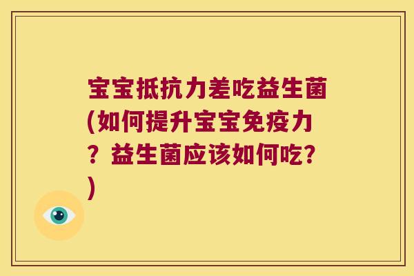 宝宝抵抗力差吃益生菌(如何提升宝宝免疫力？益生菌应该如何吃？)