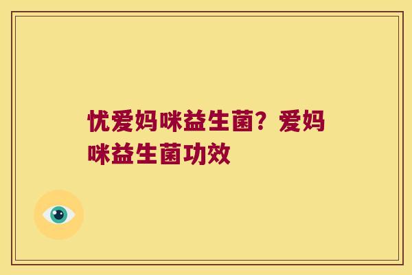 忧爱妈咪益生菌？爱妈咪益生菌功效
