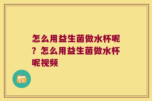 怎么用益生菌做水杯呢？怎么用益生菌做水杯呢视频