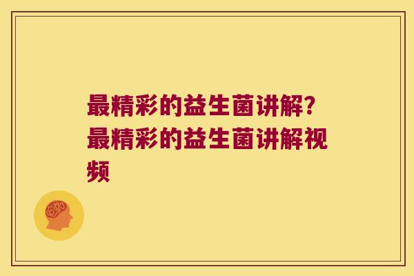 最精彩的益生菌讲解？最精彩的益生菌讲解视频