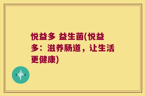 悦益多 益生菌(悦益多：滋养肠道，让生活更健康)