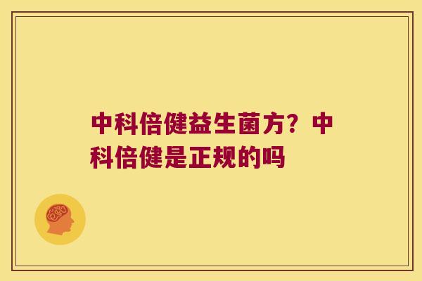 中科倍健益生菌方？中科倍健是正规的吗