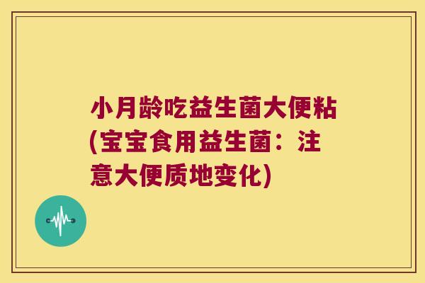 小月龄吃益生菌大便粘(宝宝食用益生菌：注意大便质地变化)