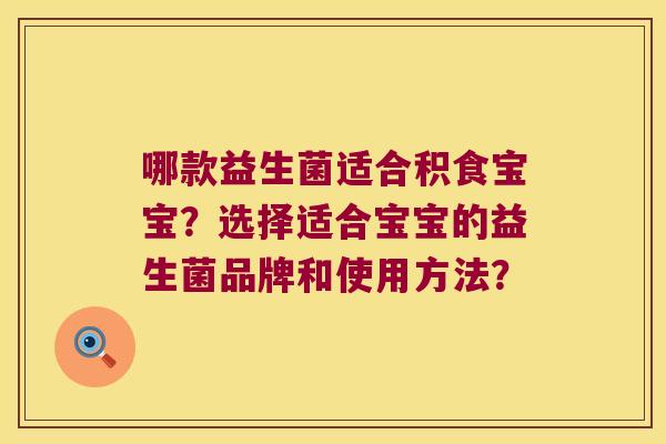 哪款益生菌适合积食宝宝？选择适合宝宝的益生菌品牌和使用方法？