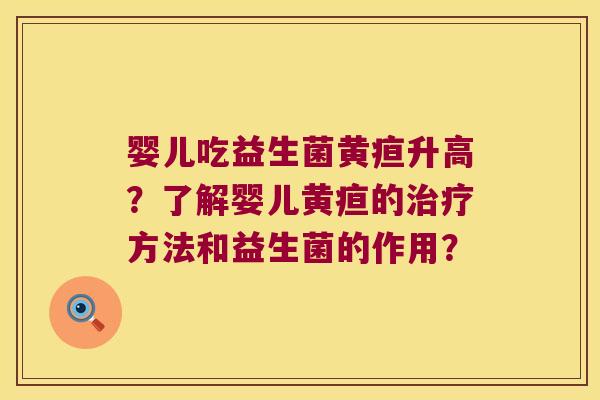 婴儿吃益生菌黄疸升高?了解婴儿黄疸的方法和益生菌的作用? 婴儿吃益生菌黄疸升高?了解婴儿黄疸的方法和益生菌的作用?
