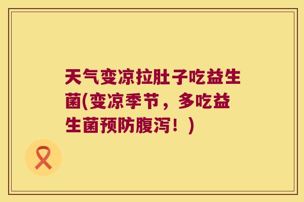 天气变凉拉肚子吃益生菌(变凉季节,多吃益生菌!) 天气变凉拉肚子吃益生菌(变凉季节,多吃益生菌!)