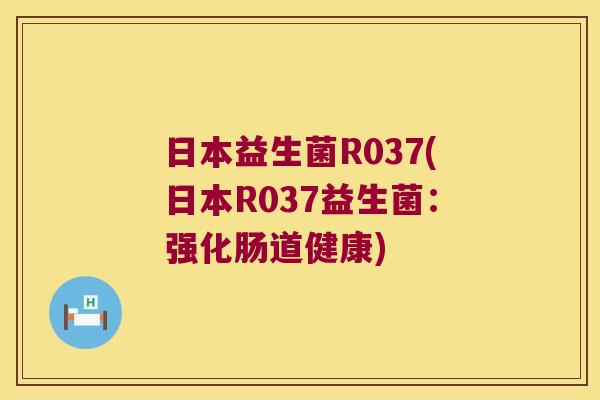 日本益生菌R037(日本R037益生菌：强化肠道健康)
