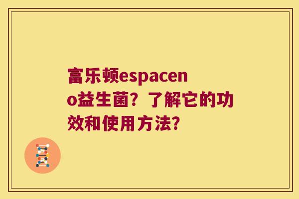 富乐顿espaceno益生菌？了解它的功效和使用方法？