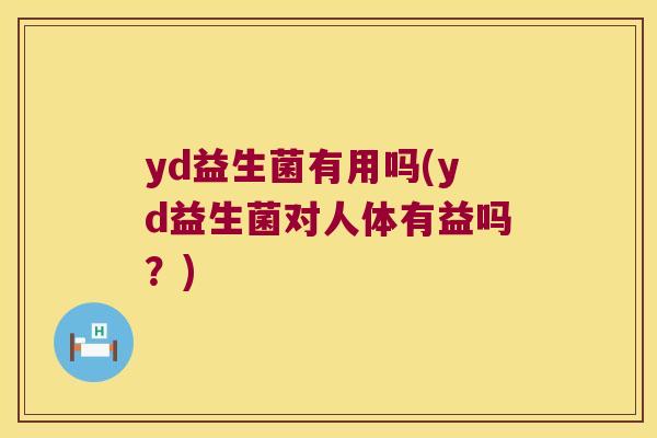 yd益生菌有用吗(yd益生菌对人体有益吗？)