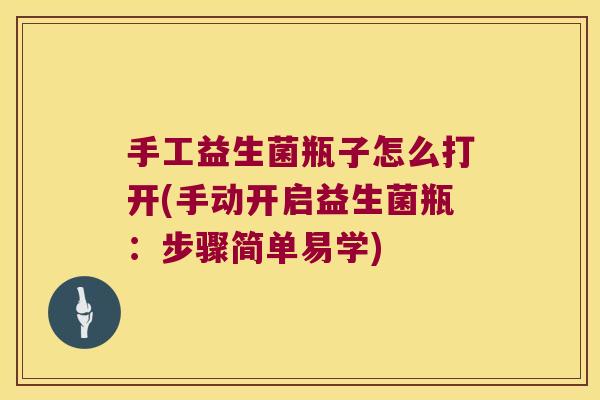 手工益生菌瓶子怎么打开(手动开启益生菌瓶：步骤简单易学)