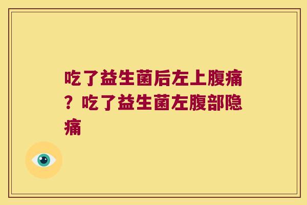 吃了益生菌后左上腹痛？吃了益生菌左腹部隐痛