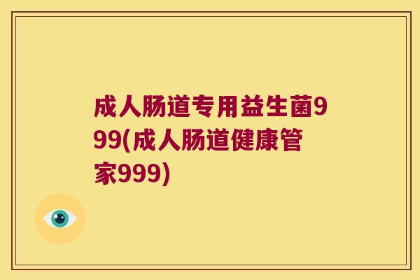 成人肠道专用益生菌999(成人肠道健康管家999)