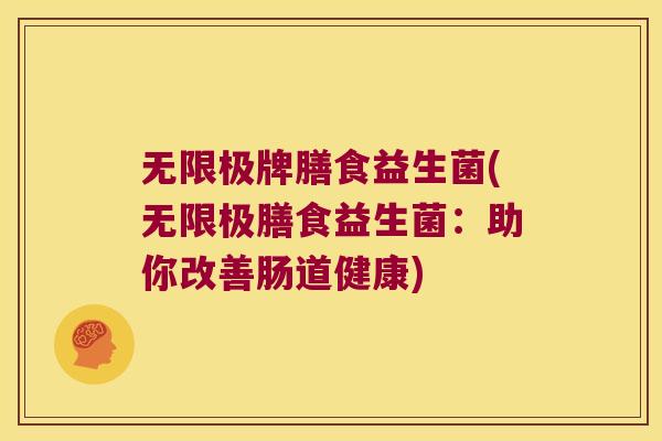 无限极牌膳食益生菌(无限极膳食益生菌：助你改善肠道健康)