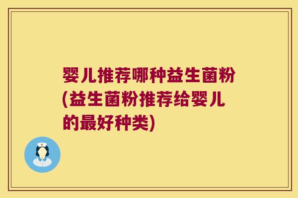 婴儿推荐哪种益生菌粉(益生菌粉推荐给婴儿的好种类)