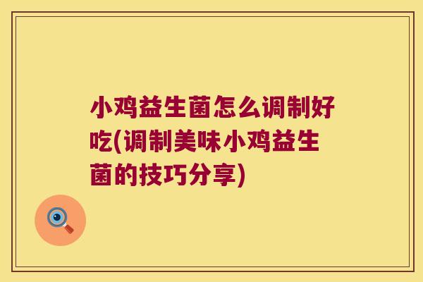 小鸡益生菌怎么调制好吃(调制美味小鸡益生菌的技巧分享)