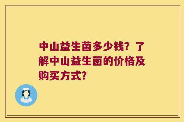 中山益生菌多少钱?了解中山益生菌的价格及购买方式? 中山益生菌多少钱?了解中山益生菌的价格及购买方式?
