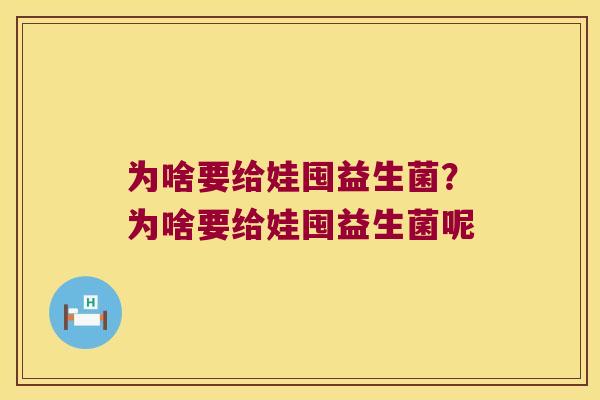 为啥要给娃囤益生菌？为啥要给娃囤益生菌呢