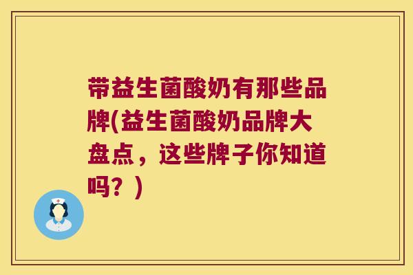 带益生菌酸奶有那些品牌(益生菌酸奶品牌大盘点，这些牌子你知道吗？)