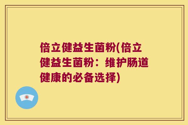 倍立健益生菌粉(倍立健益生菌粉：维护肠道健康的必备选择)