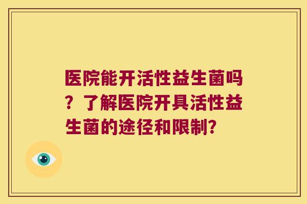 医院能开活性益生菌吗？了解医院开具活性益生菌的途径和限制？