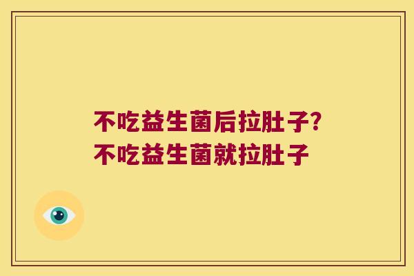 不吃益生菌后拉肚子？不吃益生菌就拉肚子