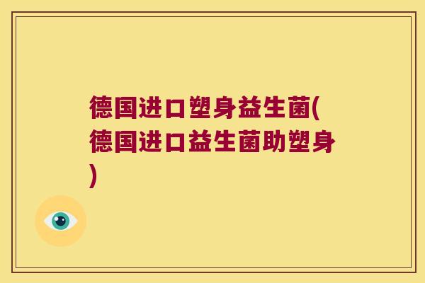 德国进口塑身益生菌(德国进口益生菌助塑身) 德国进口塑身益生菌(德国进口益生菌助塑身)