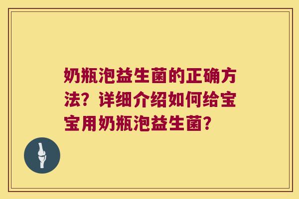 奶瓶泡益生菌的正确方法？详细介绍如何给宝宝用奶瓶泡益生菌？