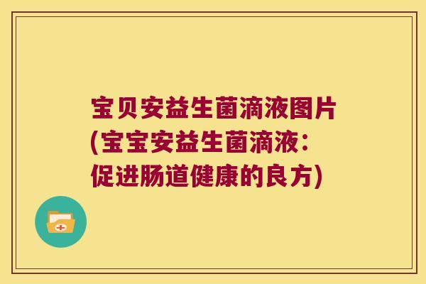 宝贝安益生菌滴液图片(宝宝安益生菌滴液：促进肠道健康的良方)