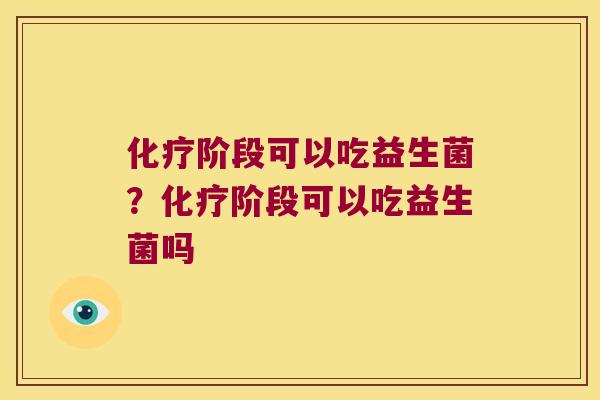 化疗阶段可以吃益生菌？化疗阶段可以吃益生菌吗