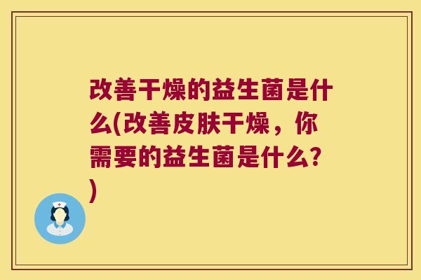 改善干燥的益生菌是什么(改善干燥，你需要的益生菌是什么？)