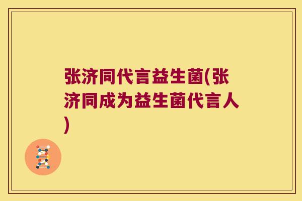 张济同代言益生菌(张济同成为益生菌代言人)