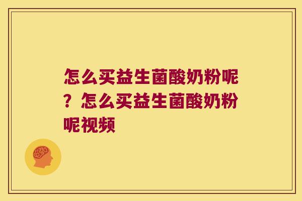 怎么买益生菌酸奶粉呢？怎么买益生菌酸奶粉呢视频