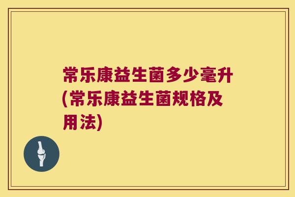 常乐康益生菌多少毫升(常乐康益生菌规格及用法)
