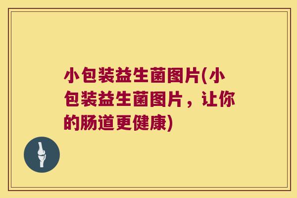 小包装益生菌图片(小包装益生菌图片，让你的肠道更健康)