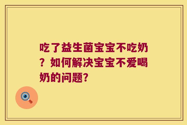 吃了益生菌宝宝不吃奶？如何解决宝宝不爱喝奶的问题？