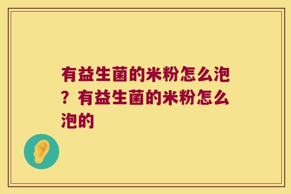 有益生菌的米粉怎么泡？有益生菌的米粉怎么泡的